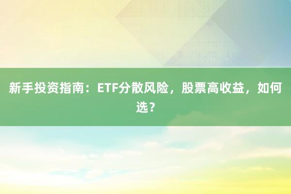新手投资指南：ETF分散风险，股票高收益，如何选？