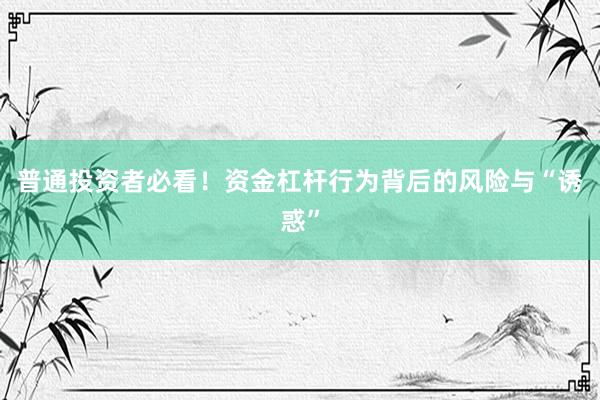 普通投资者必看！资金杠杆行为背后的风险与“诱惑”