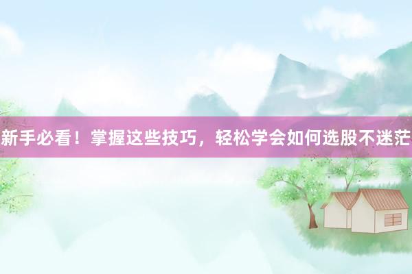 新手必看！掌握这些技巧，轻松学会如何选股不迷茫