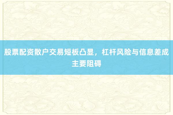股票配资散户交易短板凸显，杠杆风险与信息差成主要阻碍