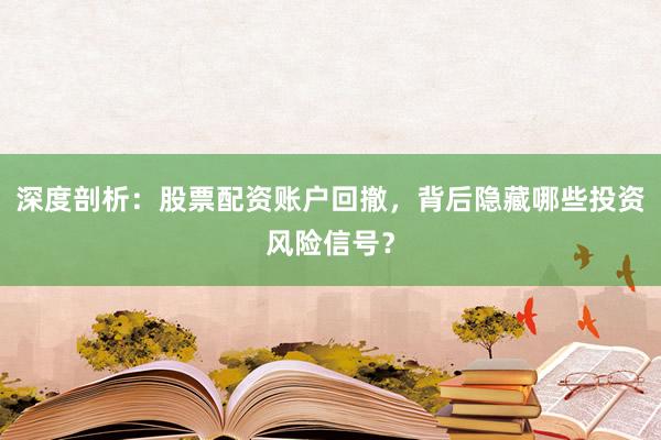 深度剖析：股票配资账户回撤，背后隐藏哪些投资风险信号？