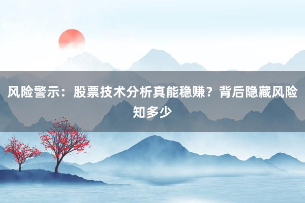 风险警示：股票技术分析真能稳赚？背后隐藏风险知多少