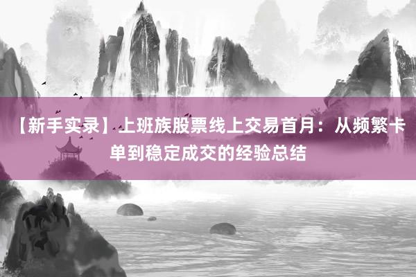 【新手实录】上班族股票线上交易首月：从频繁卡单到稳定成交的经验总结