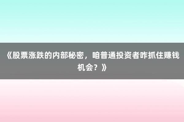 《股票涨跌的内部秘密，咱普通投资者咋抓住赚钱机会？》