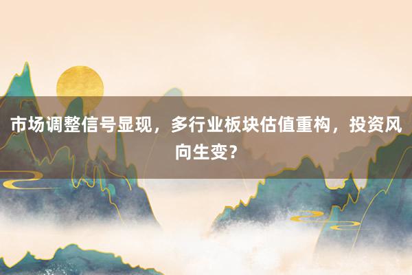 市场调整信号显现，多行业板块估值重构，投资风向生变？