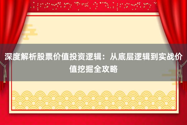 深度解析股票价值投资逻辑：从底层逻辑到实战价值挖掘全攻略