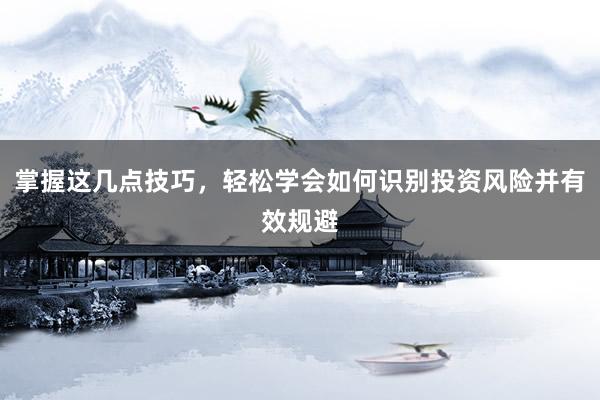 掌握这几点技巧，轻松学会如何识别投资风险并有效规避