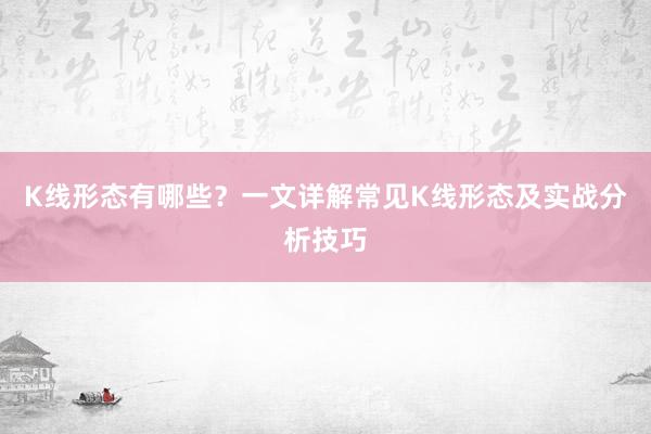 K线形态有哪些？一文详解常见K线形态及实战分析技巧