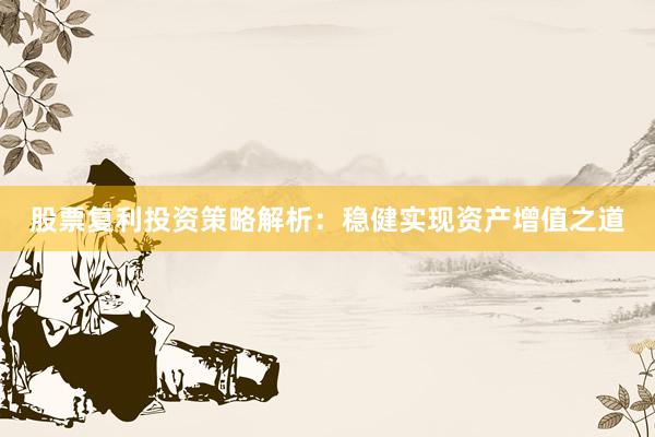 股票复利投资策略解析：稳健实现资产增值之道
