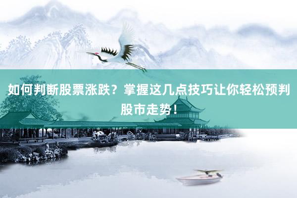 如何判断股票涨跌？掌握这几点技巧让你轻松预判股市走势！