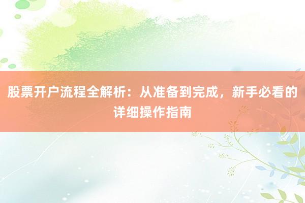 股票开户流程全解析：从准备到完成，新手必看的详细操作指南