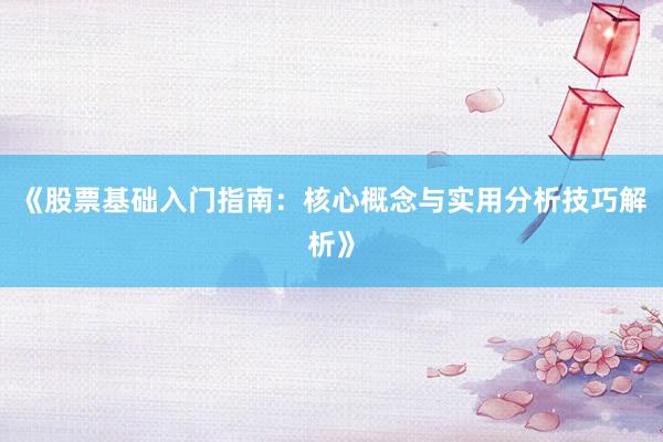 《股票基础入门指南：核心概念与实用分析技巧解析》