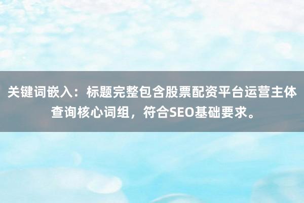 关键词嵌入：标题完整包含股票配资平台运营主体查询核心词组，符合SEO基础要求。