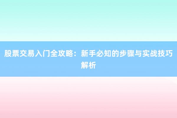股票交易入门全攻略：新手必知的步骤与实战技巧解析