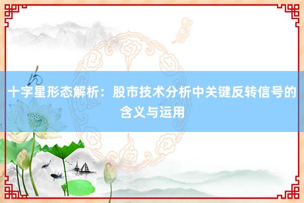十字星形态解析：股市技术分析中关键反转信号的含义与运用