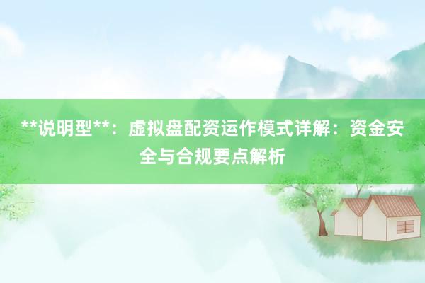 **说明型**：虚拟盘配资运作模式详解：资金安全与合规要点解析