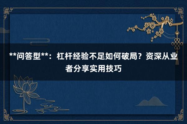 **问答型**：杠杆经验不足如何破局？资深从业者分享实用技巧