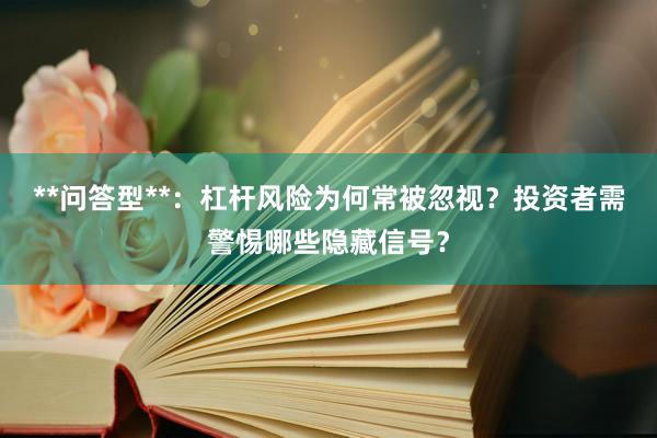 **问答型**：杠杆风险为何常被忽视？投资者需警惕哪些隐藏信号？