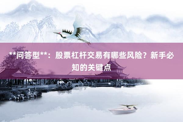 **问答型**：股票杠杆交易有哪些风险？新手必知的关键点