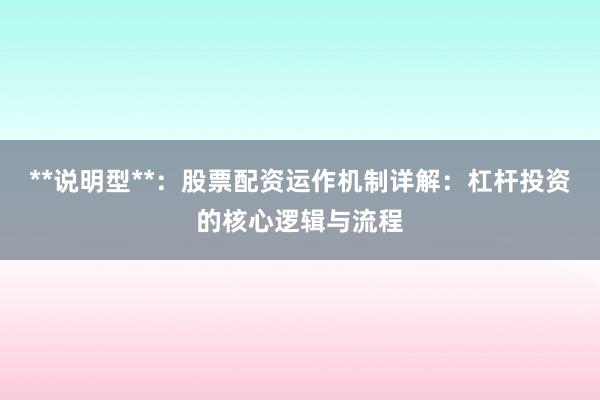 **说明型**：股票配资运作机制详解：杠杆投资的核心逻辑与流程