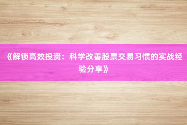 《解锁高效投资：科学改善股票交易习惯的实战经验分享》