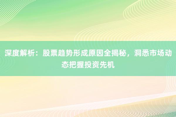 深度解析：股票趋势形成原因全揭秘，洞悉市场动态把握投资先机