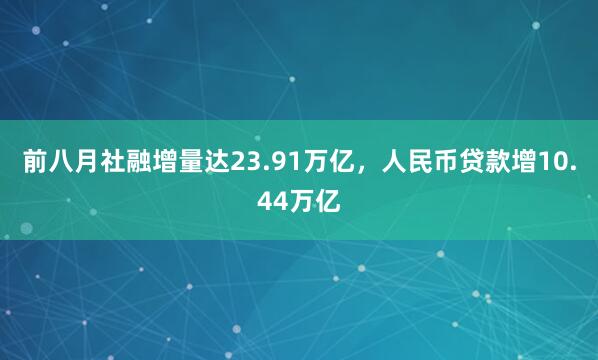 前八月社融增量达23.91万亿，人民币贷款增10.44万亿