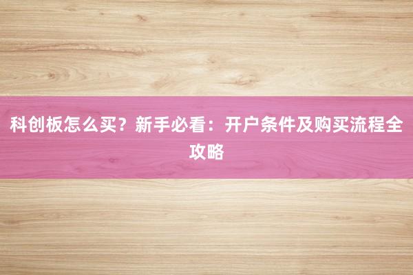 科创板怎么买？新手必看：开户条件及购买流程全攻略