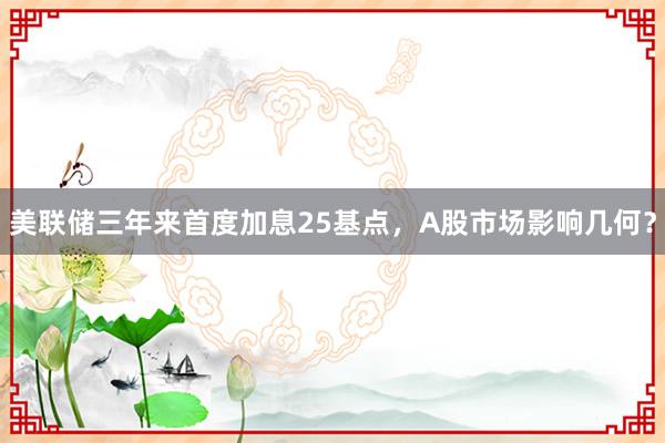 美联储三年来首度加息25基点,A股市场影响几何?
