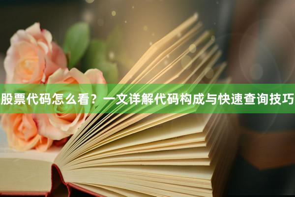 股票代码怎么看？一文详解代码构成与快速查询技巧