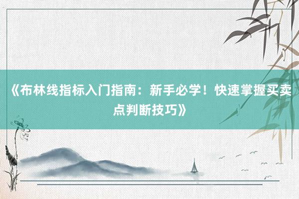 《布林线指标入门指南：新手必学！快速掌握买卖点判断技巧》