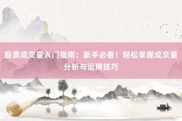 股票成交量入门指南：新手必看！轻松掌握成交量分析与运用技巧