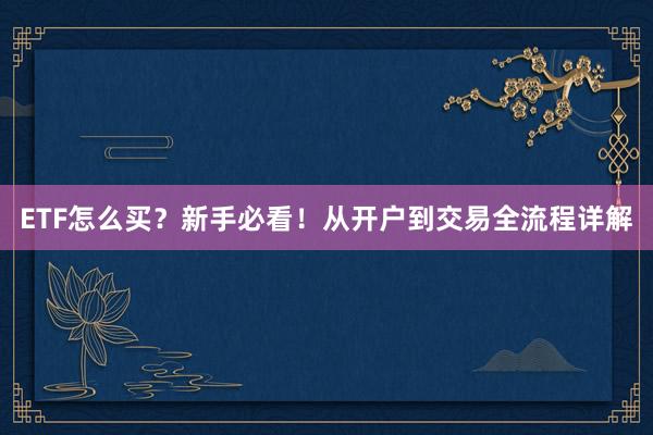 ETF怎么买？新手必看！从开户到交易全流程详解