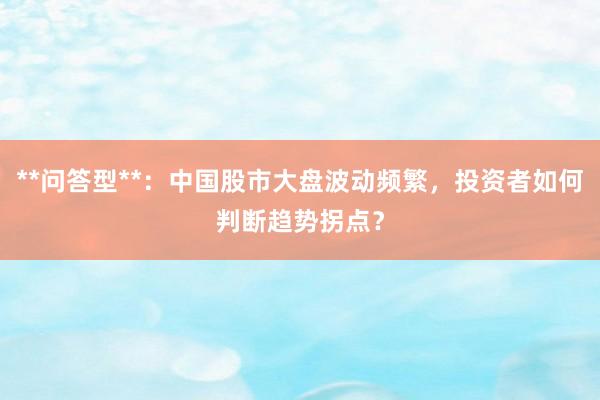 **问答型**:中国股市大盘波动频繁,投资者如何判断趋势拐点?