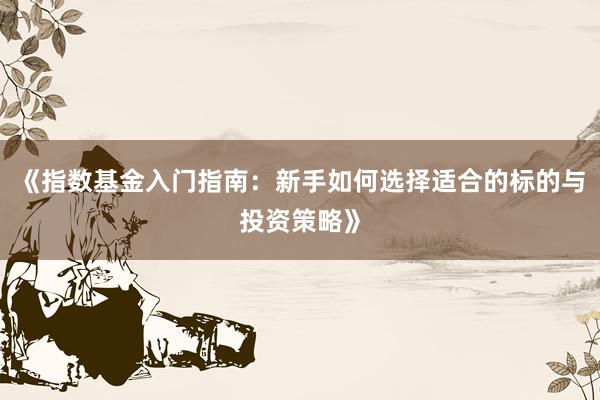 《指数基金入门指南：新手如何选择适合的标的与投资策略》