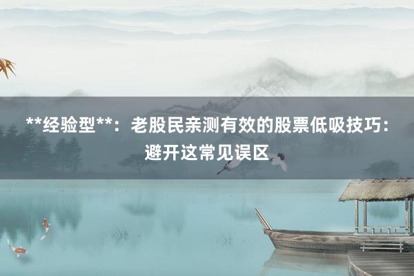 **经验型**：老股民亲测有效的股票低吸技巧：避开这常见误区