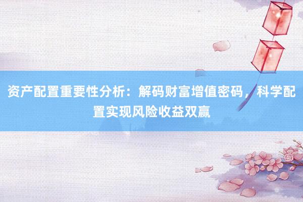 资产配置重要性分析:解码财富增值密码,科学配置实现风险收益双赢
