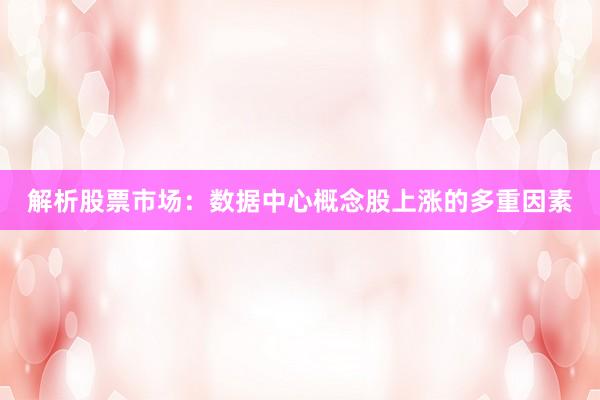 解析股票市场：数据中心概念股上涨的多重因素