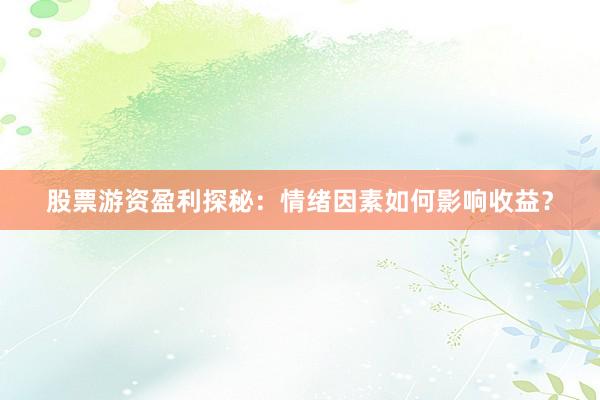 股票游资盈利探秘：情绪因素如何影响收益？