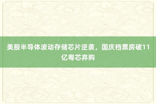 美股半导体波动存储芯片逆袭,国庆档票房破11亿粤芯弃购