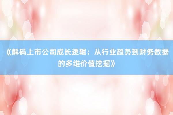 《解码上市公司成长逻辑：从行业趋势到财务数据的多维价值挖掘》