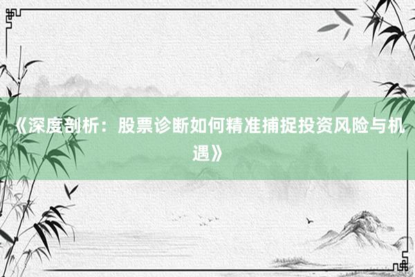 《深度剖析：股票诊断如何精准捕捉投资风险与机遇》