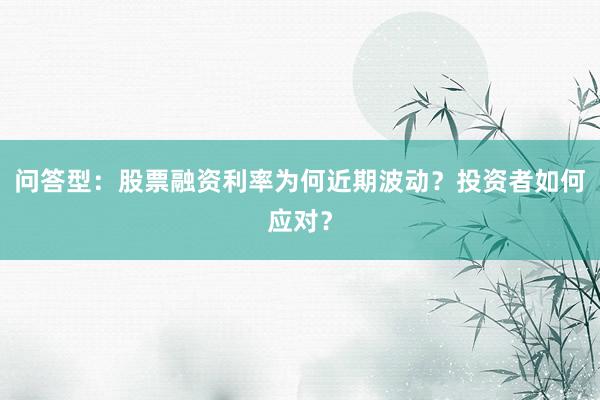 问答型：股票融资利率为何近期波动？投资者如何应对？