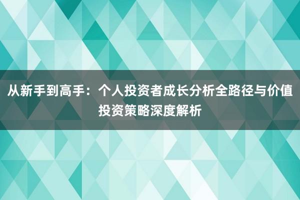 从新手到高手：个人投资者成长分析全路径与价值投资策略深度解析