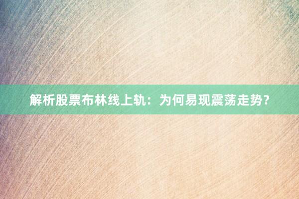 解析股票布林线上轨：为何易现震荡走势？