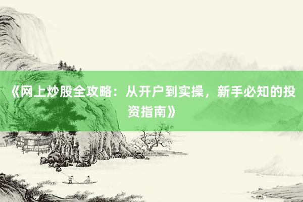 《网上炒股全攻略：从开户到实操，新手必知的投资指南》