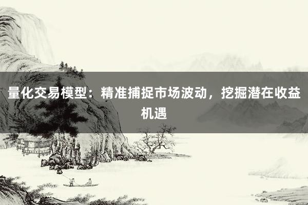 量化交易模型：精准捕捉市场波动，挖掘潜在收益机遇