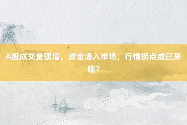 A股成交量骤增,资金涌入市场,行情拐点或已来临?