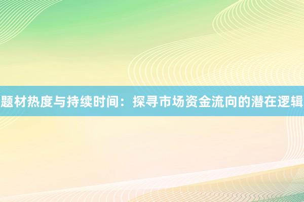 题材热度与持续时间：探寻市场资金流向的潜在逻辑